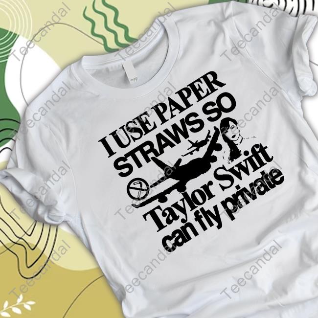 I Use Paper Straws So Taylor Swift Can Fly Private Shirts