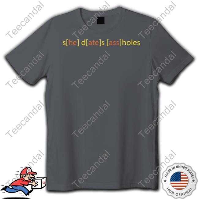 Thegoodshirts She Dates Ass Holes Tee Shirt Shirts That Go Hard