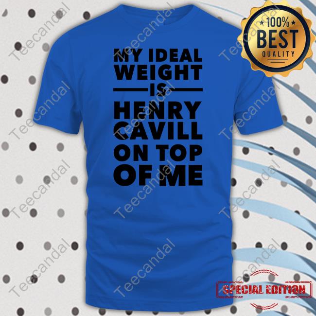 Justsosotired My Ideal Weight Is Henry Cavill On Top Of Me Shirt