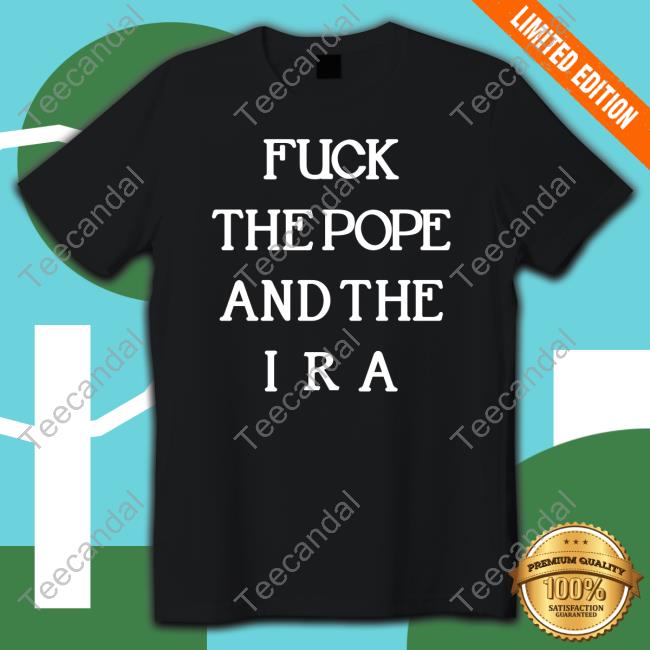 Fuck The Pope And The Ira Shirt