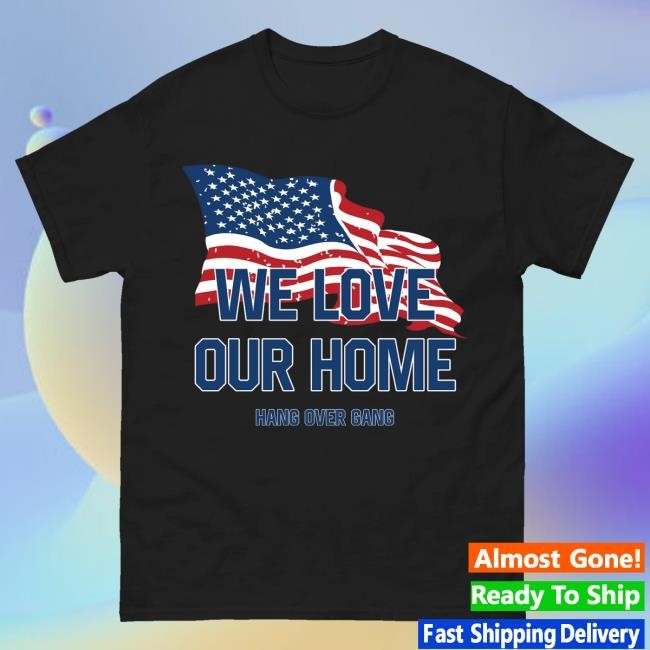 Hangovergang Official Merch Store We Love Our Home Shirt