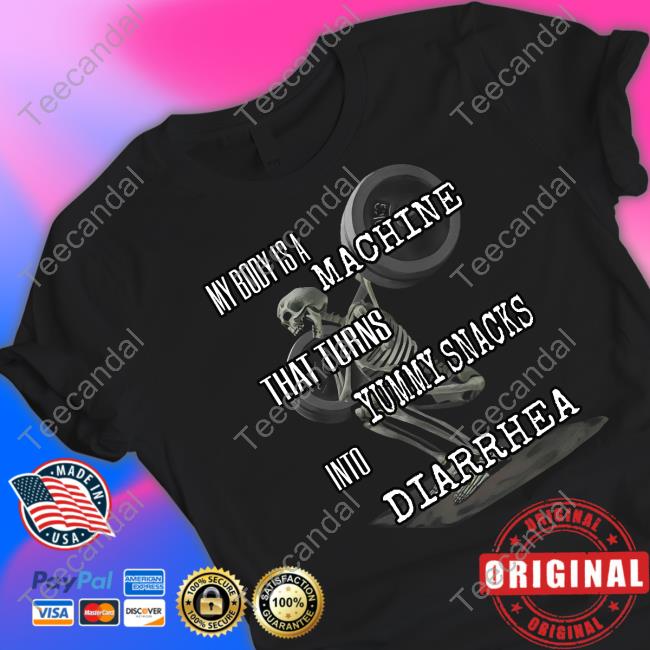 My Body Is A Machine That Turns Yummy Snacks Into Diarrhea T Shirt