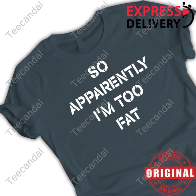 Amberlynn Reid Wearning So Apparently I'm Too Fat Shirt