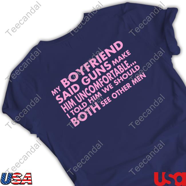 My Boyfriend Said Guns Make Him Uncomfortable Tee Shirt