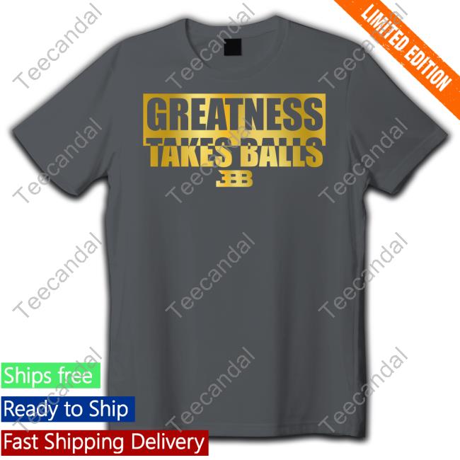 Greatness Takes Ball BBB T Shirt Greatness Takes Ball New Shirt