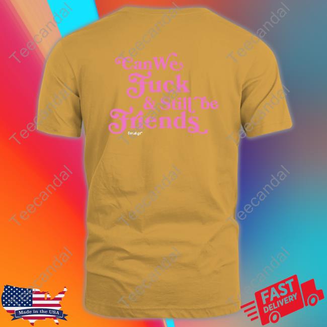 Shirts That Go Hard Can We Fuck & Still Be Friends $Maker Shirt