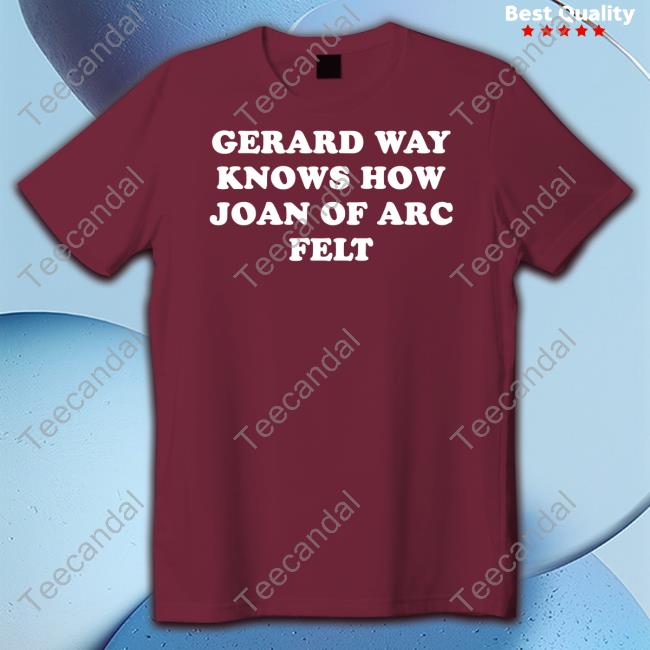 Gerard Way Knows How Joan Of Arc Felt Shirt Kri
