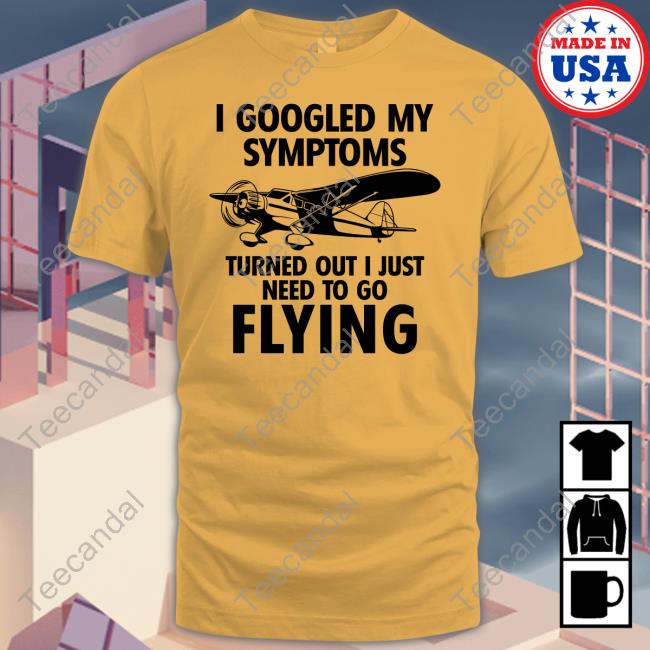 I Googled My Symptoms Turns Out I Just Need To Go Flying Tee Shirt