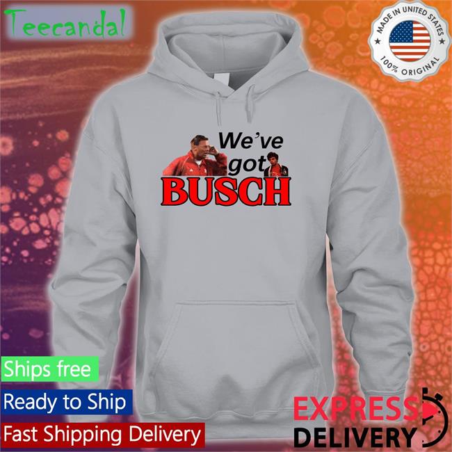 We’ve Got Busch Funny T Shirt Go Big Redcast