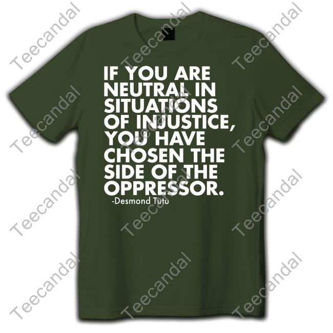 If You Are Neutral In Situations Of Injustice You Have Chosen The Side Of The Oppressor Tee