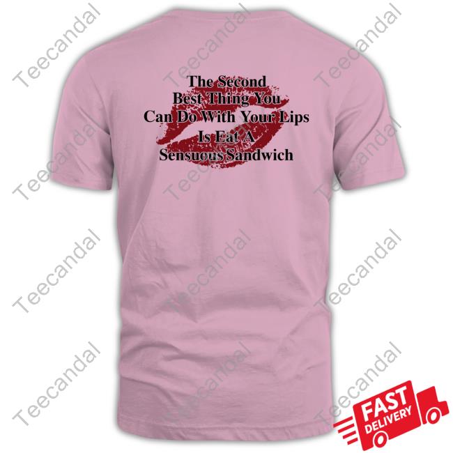 The Second Best Thing You Can Do With Your Lips Is Fat A Sensuous Sandwich Tee Shirt