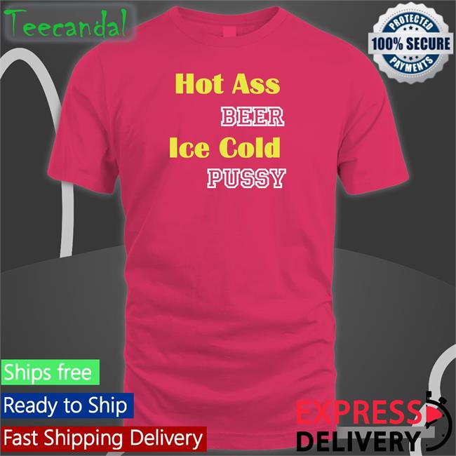 Hot Ass Beer Ice Cold Pussy Hoodie Hot Ass Beer Ice Cold Pussy Sweatshirt