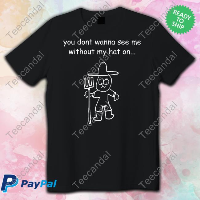You Don't Wanna See Me Without My Hat On T Shirt Uncle Inc Shop