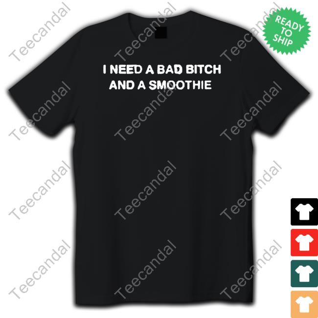 Official I Need A Bad Bitch And A Smoothie Sweatshirt