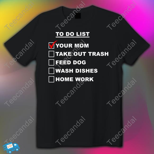 Chase To Do List Your Mom Take Out Trash Feed Dog Wash Dishes Home Work Funny T Shirt