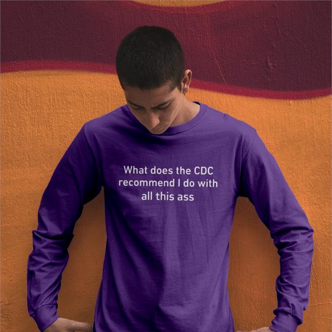 What Does The Cdc Recommend I Do With All This Ass Sweatshirt Shirts That Go Hard