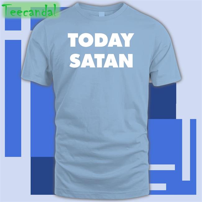 Today Satan Shirt Shirts That Go Hard