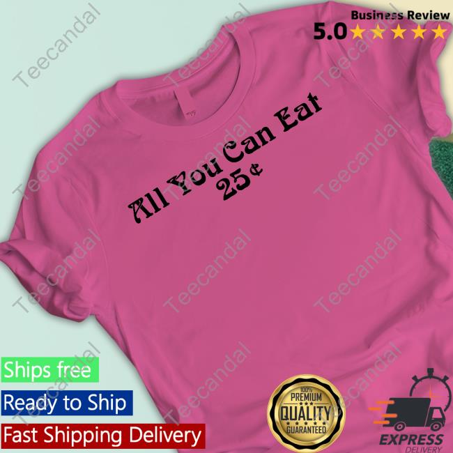 All You Can Eat 25 Cents Tee Shirts Coffee Anytime Coffee Anytime All You Can Eat 25 Cents Tee Shirt