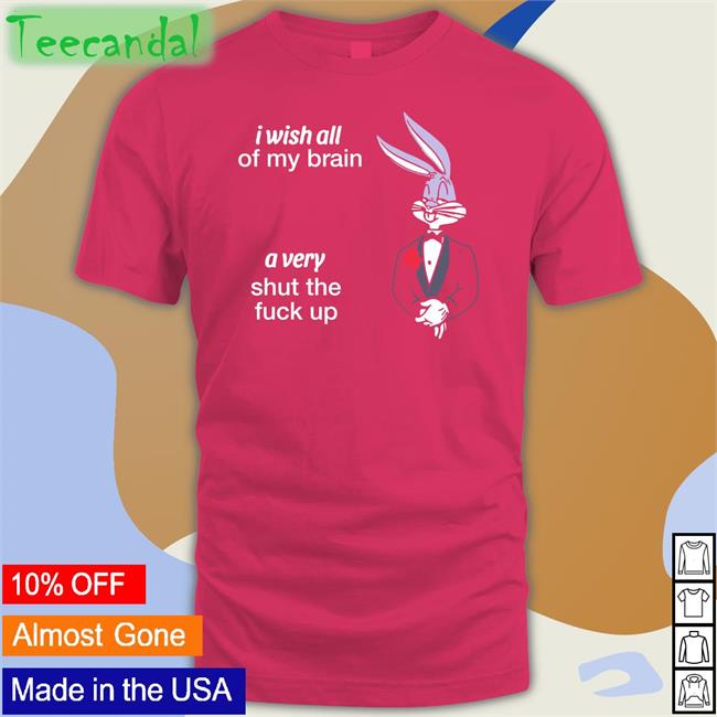 I Wish All Of My Brain A Very Shut The Fuck Up Tee Shirts That Go Hard I Wish All Of My Brain A Very Shut The Fuck Up Shirt Black