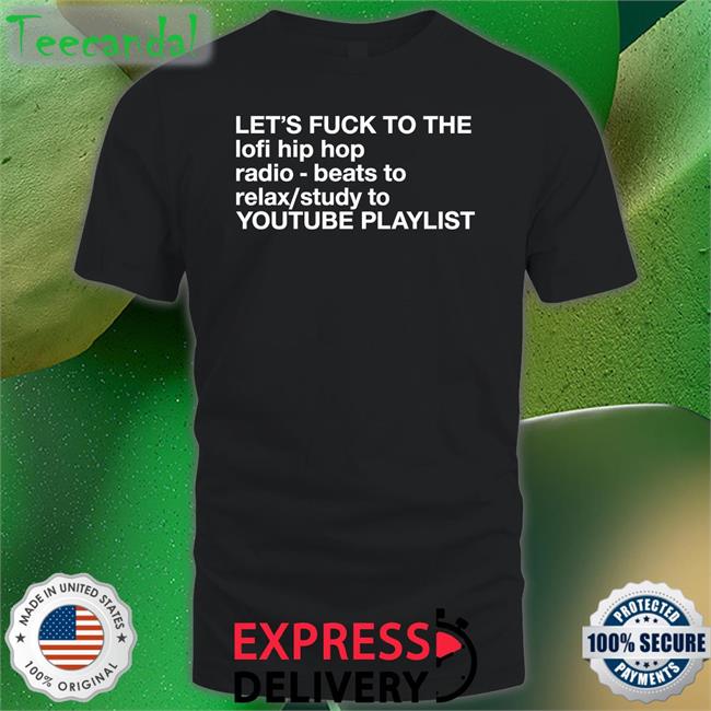 Let's Fuck To The Lofi Hip Hop Playlist T Shirt