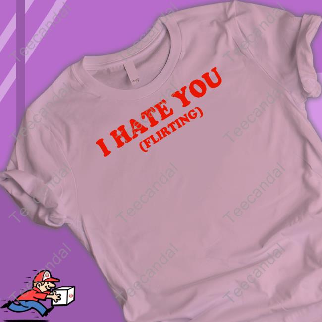 I Hate You Flirting Tee Shirt