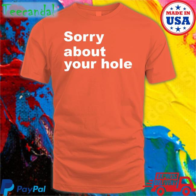 Shirts That Go Hard Sorry About Your Hole Tee Shirt