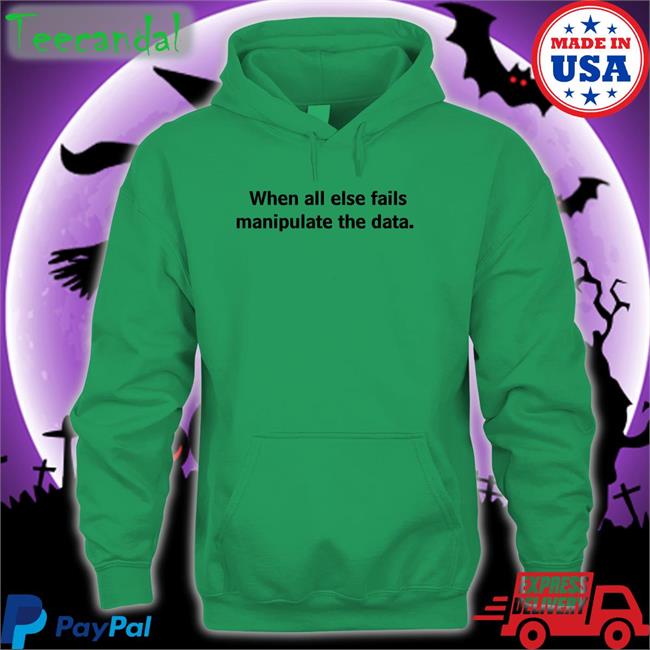 When All Else Fails Manipulate The Data Tee Shirts When All Else Fails Manipulate The Data Hoodied Sweatshirt
