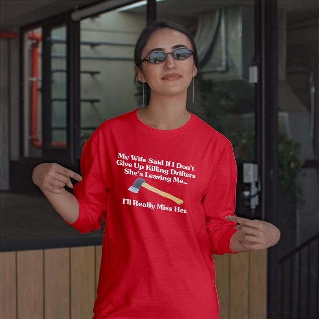 Funny My Wife Said If I Don't Give Up Killing Drifters She's Leaving Me I'll Really Miss Her Shirt