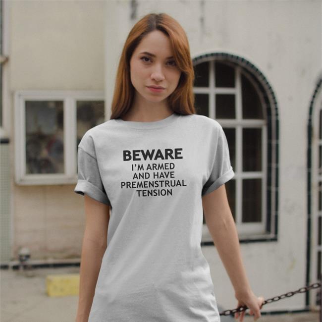 Shirts That Go Hard Beware I'm Armed And Have Premenstrual Tension Tee White