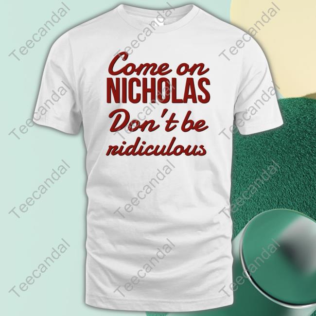 Oldschoolhats Come On Nicholas Don't Be Ridiculous Official Shirt Come On Nicholas Don't Be Ridiculous Tank Top