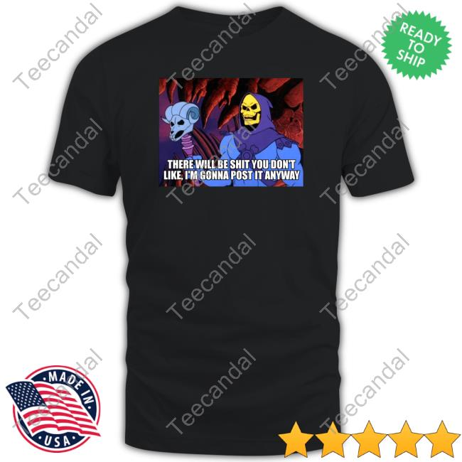 There Will Be Shit You Don't Like I'm Gonna Post It Anyway Long Sleeve T Shirt