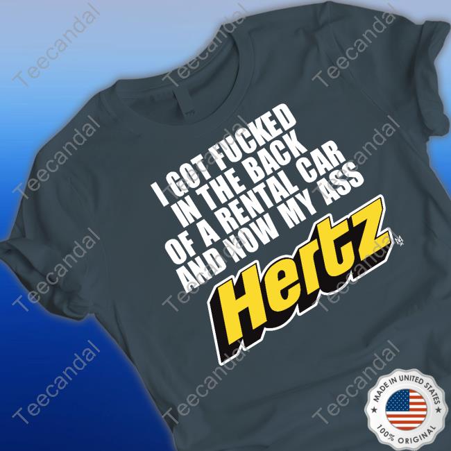 Methsyndicat Shop I Got Fucked In The Back Of A Rental Car And Now My Ass Hertz Tee Shirt I Got Fucked In The Back Of A Rental Car And Now My Ass Hertz Shirt