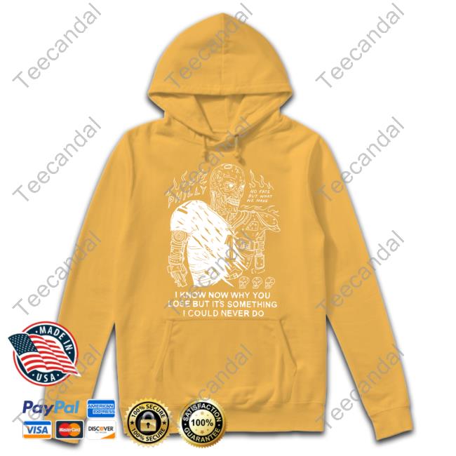 Heavyslime Store Philly I Know Now Why You Lose But It's Something I Could Never Do Hooded Sweatshirt Heavyslime Store Philly I Know Now Why You Lose But It's Something I Could Never Do Shirt