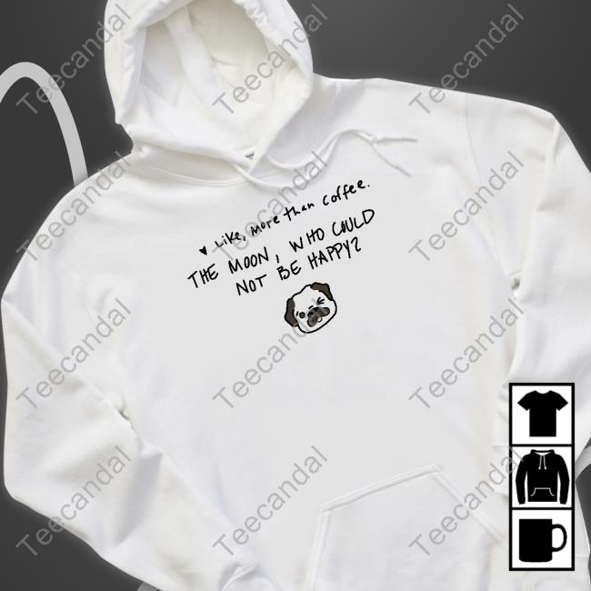 Goodshirts Like More Than Coffee The Moon Who Could Not Be Happy Shirt Good Shirts