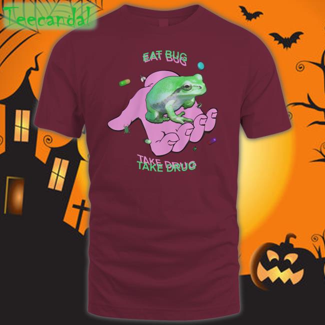 Eat Bug Take Drug Tee Shirts That Go Hard Eat Bug Take Drug Sweatshirt Shirtsthtgohard