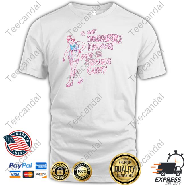 Hal Schrieve I Got Irreversible Damage And I'm Serving Cunt T-Shirt