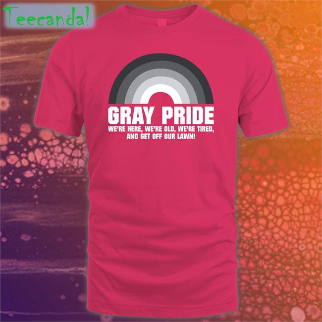 Marie Gray Pride We're Here We're Old We're Tired And Get Off Our Lawn Shirts