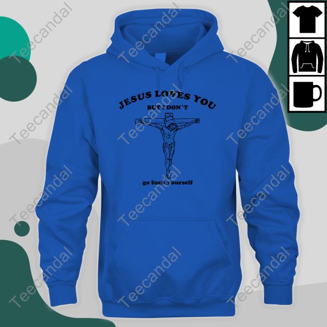 Jesus Loves You But I Don't Go Fuck Yourself Tee Shirt
