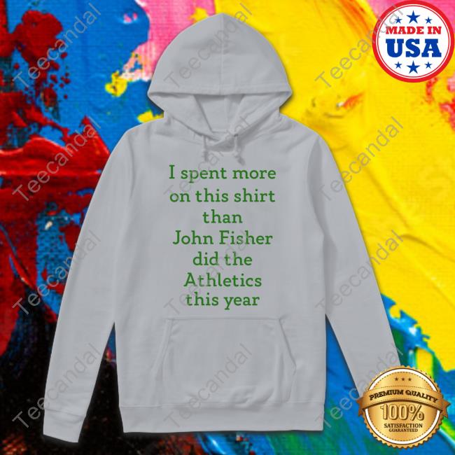 I Spent More On This Shirt Than John Fisher Did The Athletics This Year Tee I Spent More On This Shirt Than John Fisher Did The Athletics This Year Shirt White