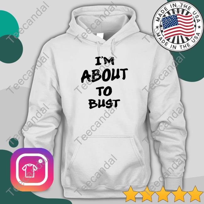 I'm About To Bust Hoodie