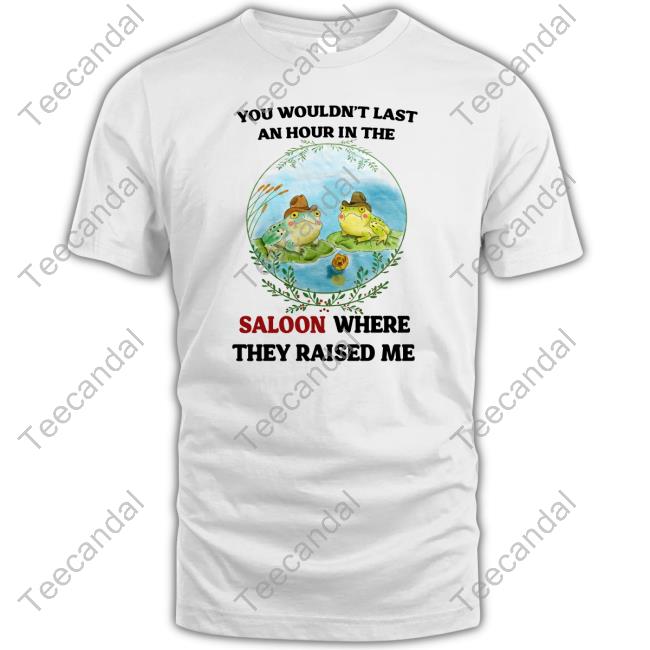 Official You Wouldn't Last An Hour In The Saloon Where They Raised Me Shirt