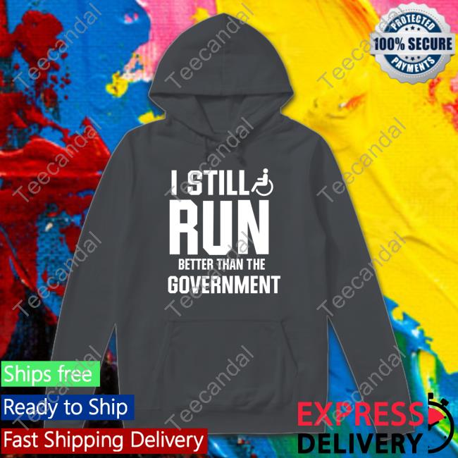 Shirts That Go Hard I Still Run Better Than The Government Hoodie Shirts That Go Hard I Still Run Better Than The Government Shirts Shirtsthtgohard