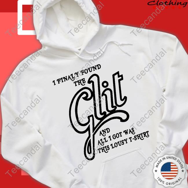 Shirts That Go Hard I Finally Found The Glit And All I Got Was This Lousy T-Shirt Sweatshirt