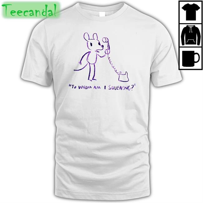 To Whom Am I Squeaking Tee Shirt