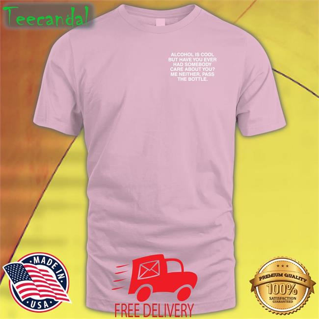 Alcohol Is Cool But Have You Ever Had Somebody Care About You Long Sleeve T Shirt