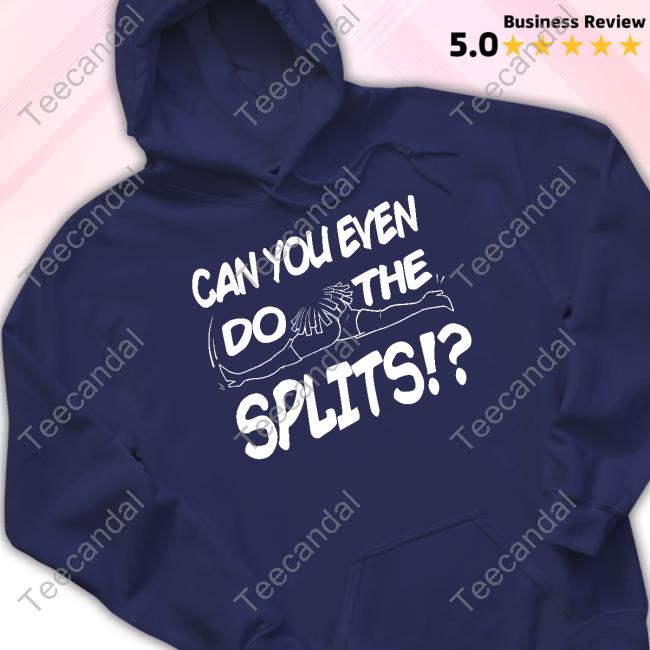 Can You Even Do The Splits Tee Shirt Can You Even Do The Splits Sweatshirt