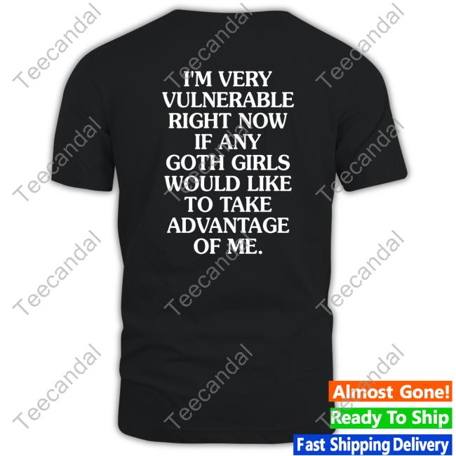 I'm Very Vulnerable Right Now If Any Goth Girls Would Like To Take Advantage Of Me Sweatshirt