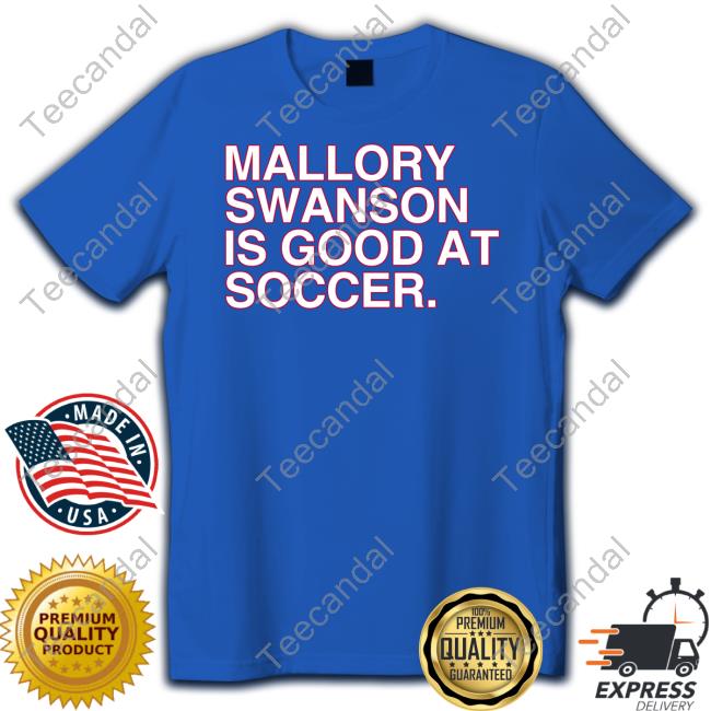 Mallory Swanson Is Good At Soccer T-Shirt, Hoodie, Tank Top, Sweater And Long Sleeve T-Shirt