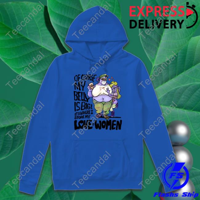 Of Course My Belly Is Big It's Where I Story My Love 4 Women Shirt Of Course My Belly Is Big It's Where I Story My Love 4 Women Shirt