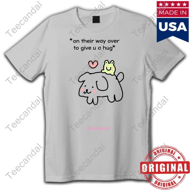 On Their Way Over To Give U A Hug New Shirt